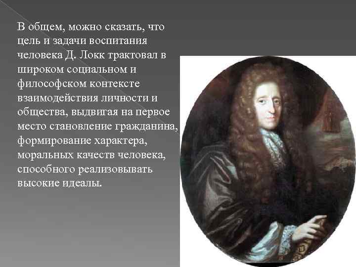 В общем, можно сказать, что цель и задачи воспитания человека Д. Локк трактовал в