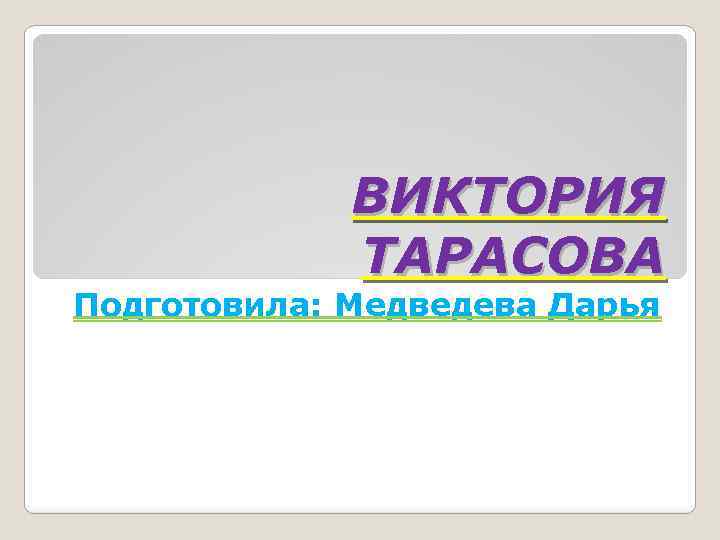 ВИКТОРИЯ ТАРАСОВА Подготовила: Медведева Дарья 