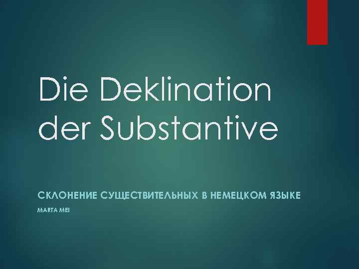 Die Deklination der Substantive СКЛОНЕНИЕ СУЩЕСТВИТЕЛЬНЫХ В НЕМЕЦКОМ ЯЗЫКЕ MARTA MEI 