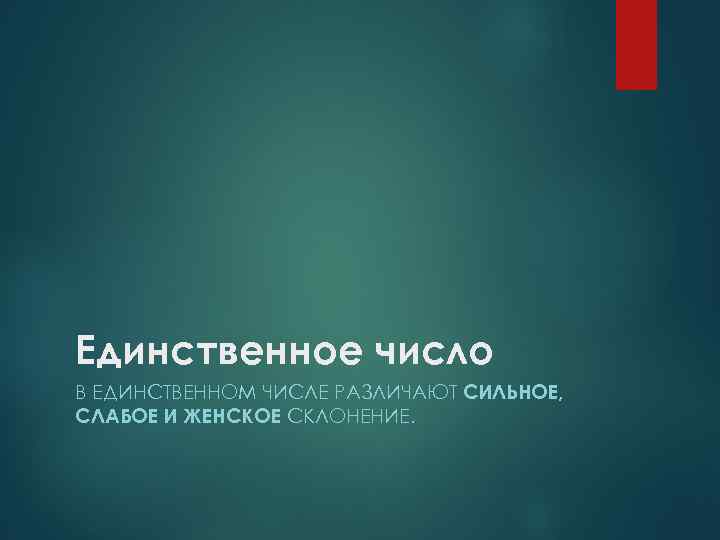 Единственное число В ЕДИНСТВЕННОМ ЧИСЛЕ РАЗЛИЧАЮТ СИЛЬНОЕ, СЛАБОЕ И ЖЕНСКОЕ СКЛОНЕНИЕ. 