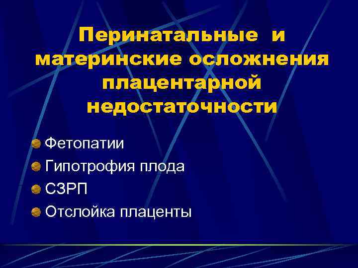 Перинатальные и материнские осложнения плацентарной недостаточности Фетопатии Гипотрофия плода СЗРП Отслойка плаценты 