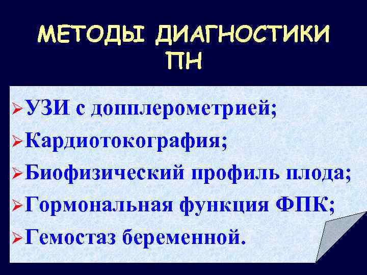 МЕТОДЫ ДИАГНОСТИКИ ПН ØУЗИ с допплерометрией; ØКардиотокография; ØБиофизический профиль плода; ØГормональная функция ФПК; ØГемостаз