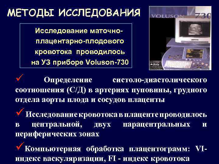 МЕТОДЫ ИССЛЕДОВАНИЯ Исследование маточноплацентарно-плодового кровотока проводилось на УЗ приборе Voluson-730 ü Определение систоло-диастолического соотношения