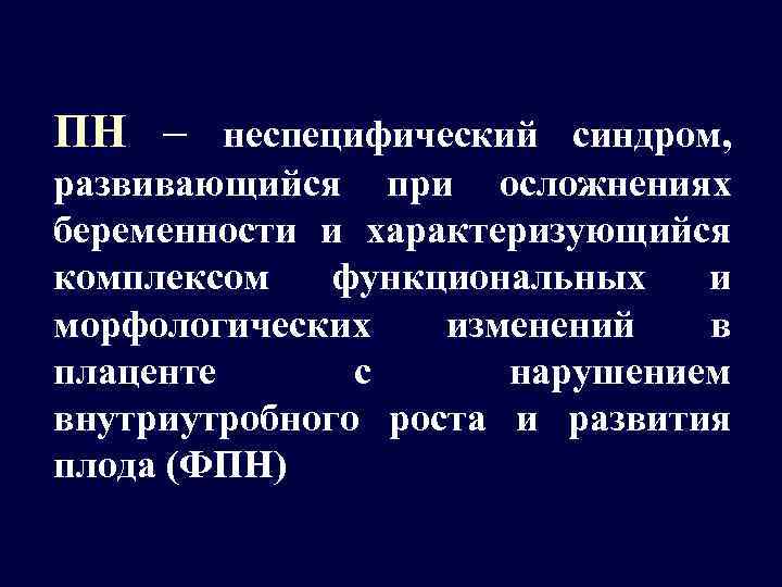 ПН – неспецифический синдром, развивающийся при осложнениях беременности и характеризующийся комплексом функциональных и морфологических