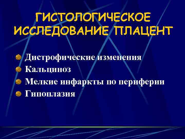 ГИСТОЛОГИЧЕСКОЕ ИССЛЕДОВАНИЕ ПЛАЦЕНТ Дистрофические изменения Кальциноз Мелкие инфаркты по периферии Гипоплазия 