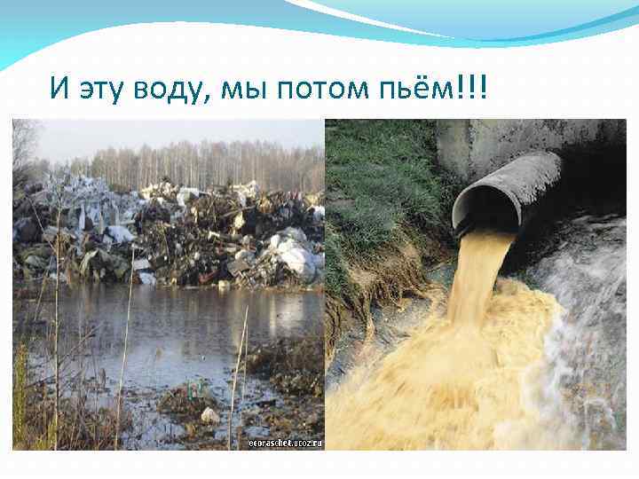 И эту воду, мы потом пьём!!! 