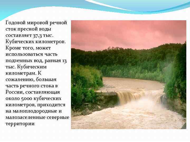 Годовой мировой речной сток пресной воды составляет 37, 3 тыс. Кубических километров. Кроме того,