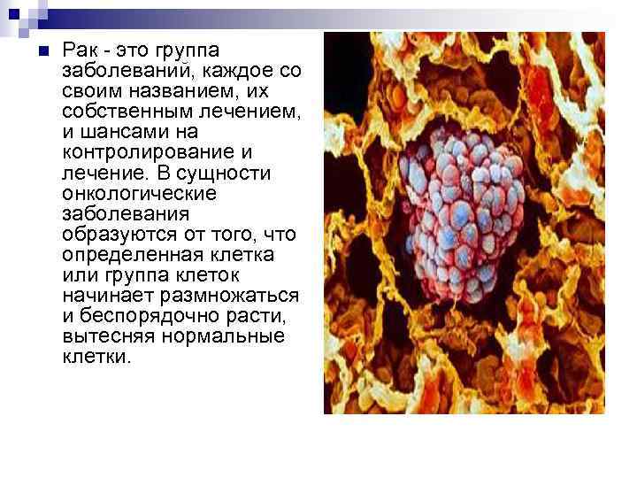 n Рак - это группа заболеваний, каждое со своим названием, их собственным лечением, и