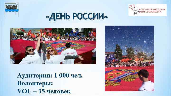  «ДЕНЬ РОССИИ» Аудитория: 1 000 чел. Волонтеры: VOL – 35 человек 