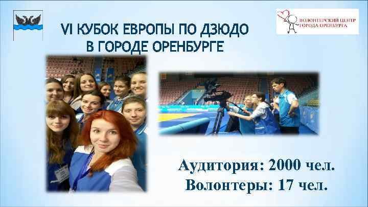 VI КУБОК ЕВРОПЫ ПО ДЗЮДО В ГОРОДЕ ОРЕНБУРГЕ Аудитория: 2000 чел. Волонтеры: 17 чел.