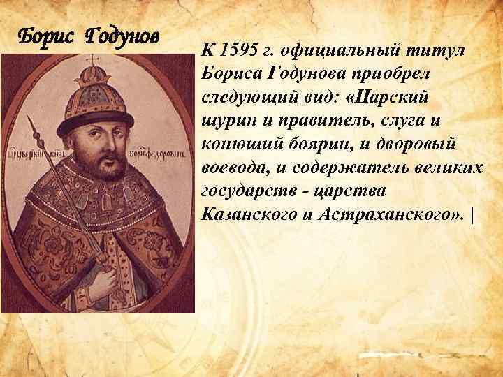 Борис Годунов К 1595 г. официальный титул Бориса Годунова приобрел следующий вид: «Царский шурин