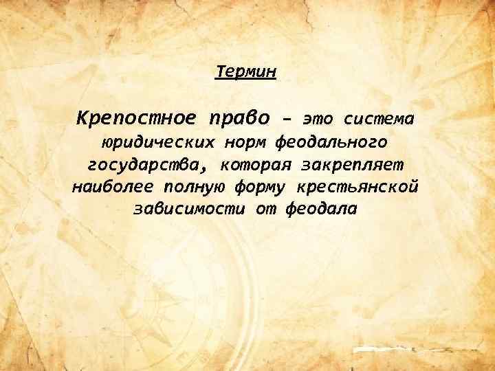 Термин Крепостное право – это система юридических норм феодального государства, которая закрепляет наиболее полную