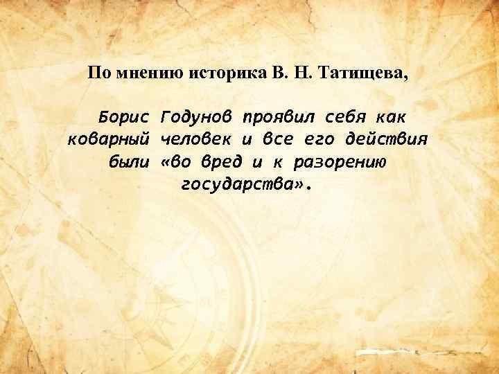 По мнению историка В. Н. Татищева, Борис Годунов проявил себя как коварный человек и