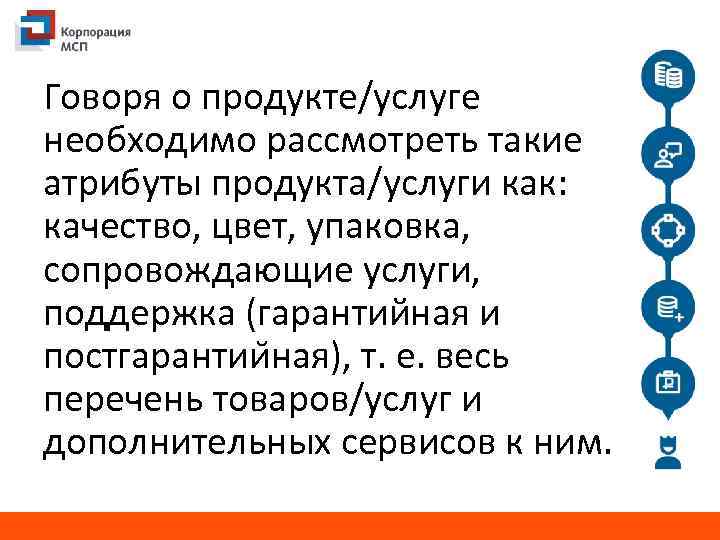 Говоря о продукте/услуге необходимо рассмотреть такие атрибуты продукта/услуги как: качество, цвет, упаковка, сопровождающие услуги,