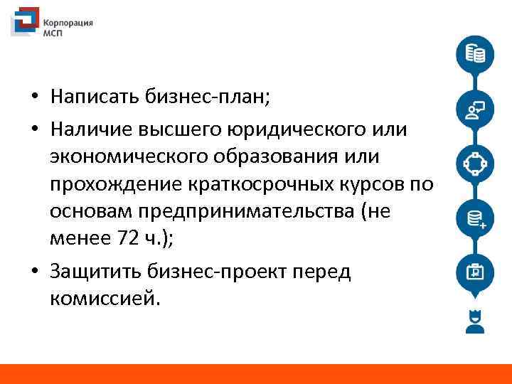  • Написать бизнес-план; • Наличие высшего юридического или экономического образования или прохождение краткосрочных