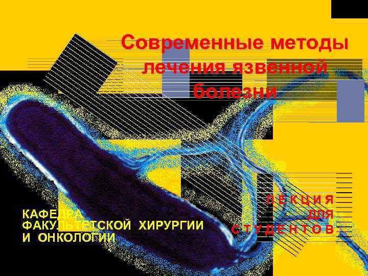 Современные методы лечения язвенной болезни КАФЕДРА ФАКУЛЬТЕТСКОЙ ХИРУРГИИ И ОНКОЛОГИИ ЛЕКЦИЯ ДЛЯ СТУДЕНТОВ 