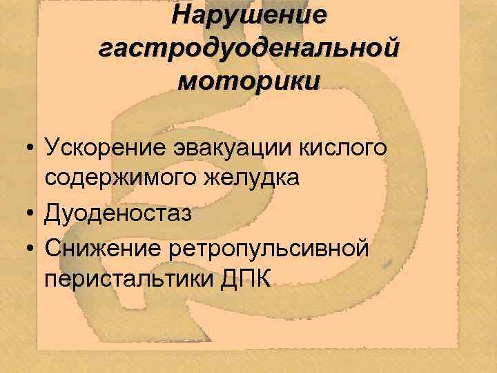Нарушение гастродуоденальной моторики • Ускорение эвакуации кислого содержимого желудка • Дуоденостаз • Снижение ретропульсивной