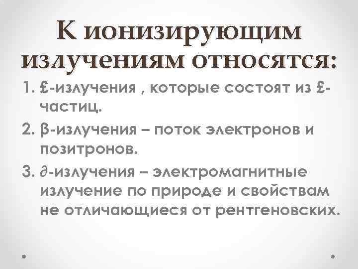 К ионизирующим излучениям относятся: 1. £-излучения , которые состоят из £частиц. 2. β-излучения –
