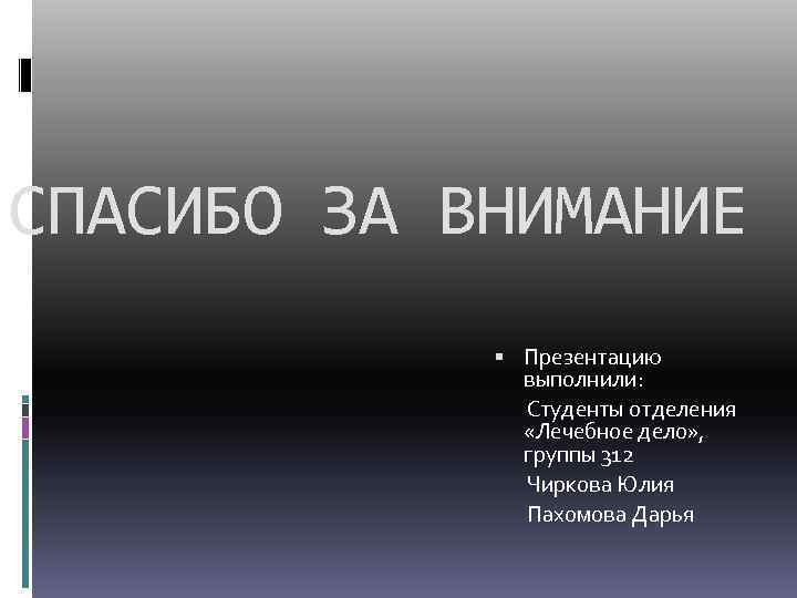 СПАСИБО ЗА ВНИМАНИЕ Презентацию выполнили: Студенты отделения «Лечебное дело» , группы 312 Чиркова Юлия