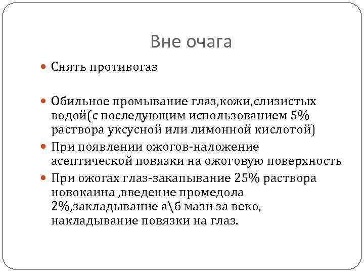 Вне очага Снять противогаз Обильное промывание глаз, кожи, слизистых водой(с последующим использованием 5% раствора