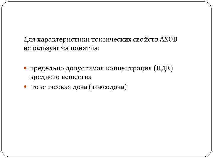 Для характеристики токсических свойств АХОВ используются понятия: предельно допустимая концентрация (ПДК) вредного вещества токсическая