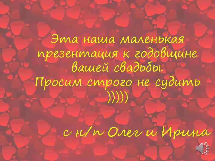 Эта наша маленькая презентация к годовщине вашей свадьбы. Просим строго не судить ))))) с