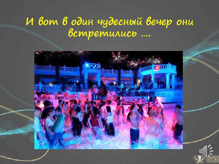 И вот в один чудесный вечер они встретились …. 