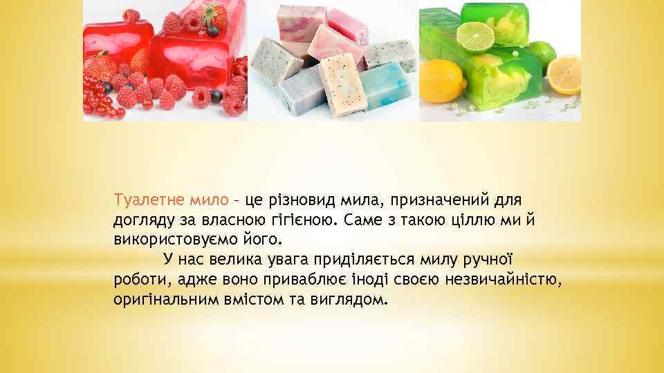 Туалетне мило – це різновид мила, призначений для догляду за власною гігієною. Саме з