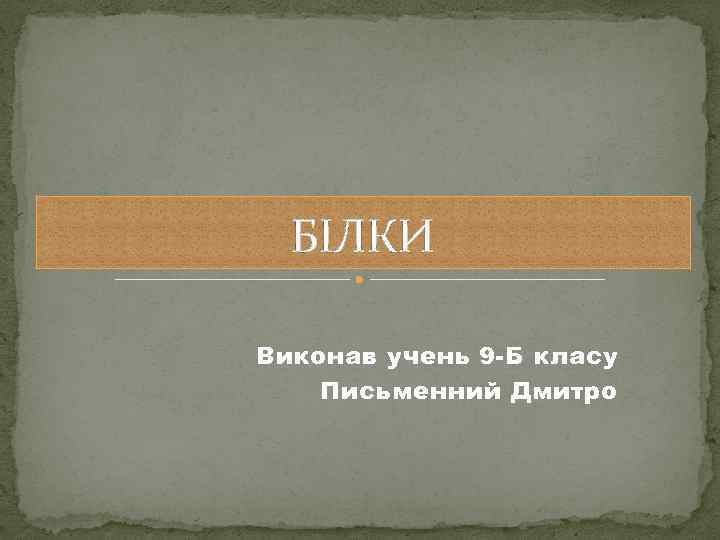 БІЛКИ Виконав учень 9 -Б класу Письменний Дмитро 