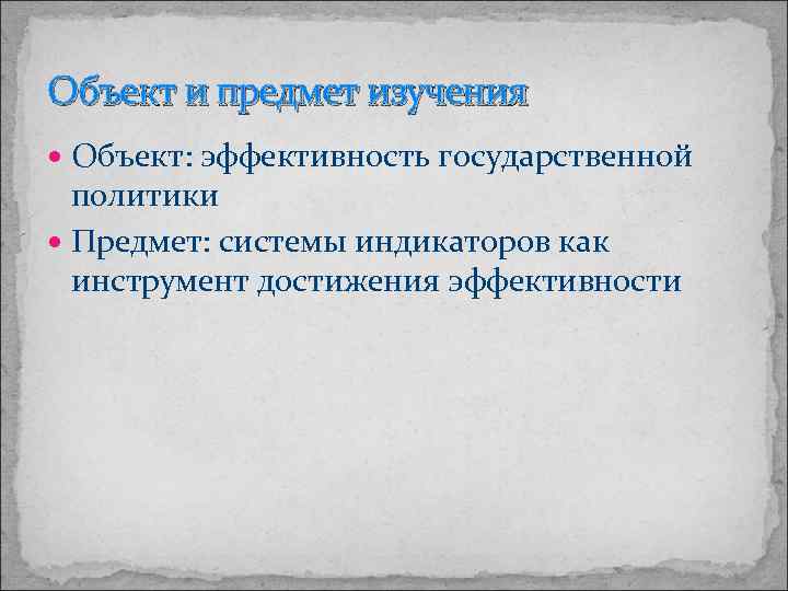 Объект и предмет изучения Объект: эффективность государственной политики Предмет: системы индикаторов как инструмент достижения