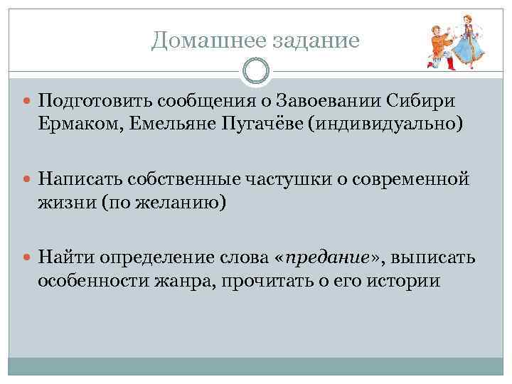 Домашнее задание Подготовить сообщения о Завоевании Сибири Ермаком, Емельяне Пугачёве (индивидуально) Написать собственные частушки