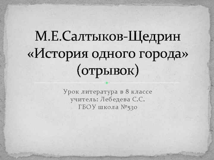 М. Е. Салтыков-Щедрин «История одного города» (отрывок) Урок литература в 8 классе учитель: Лебедева