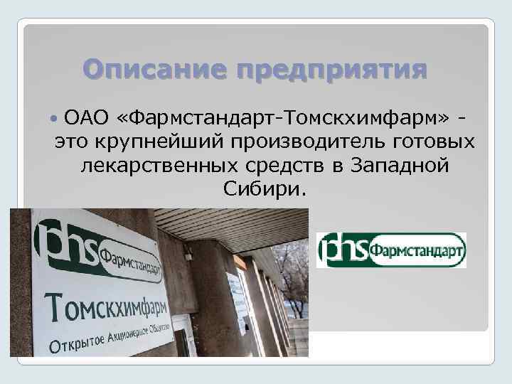 Описание предприятия ОАО «Фармстандарт-Томскхимфарм» это крупнейший производитель готовых лекарственных средств в Западной Сибири. 