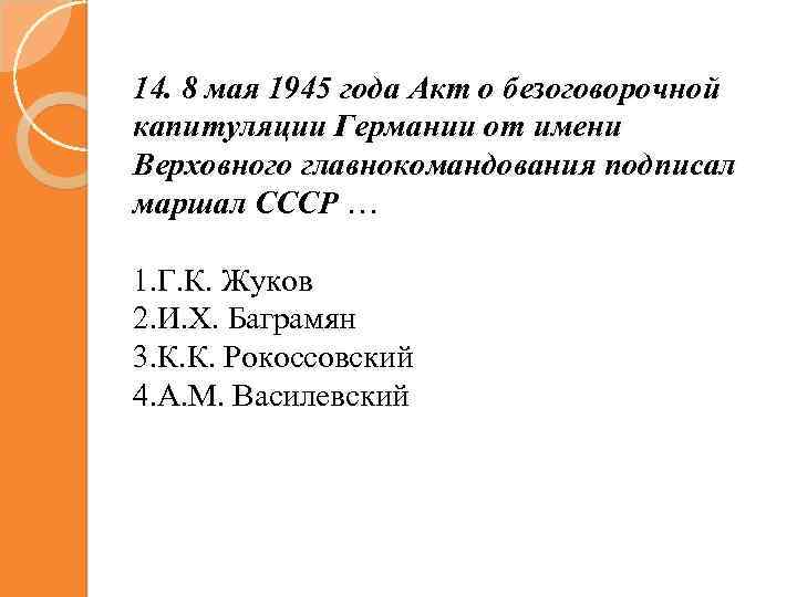 14. 8 мая 1945 года Акт о безоговорочной капитуляции Германии от имени Верховного главнокомандования