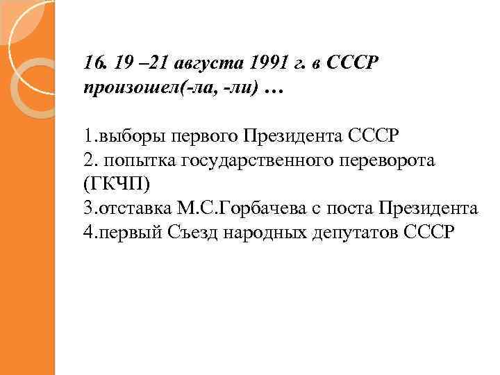 16. 19 – 21 августа 1991 г. в СССР произошел(-ла, -ли) … 1. выборы