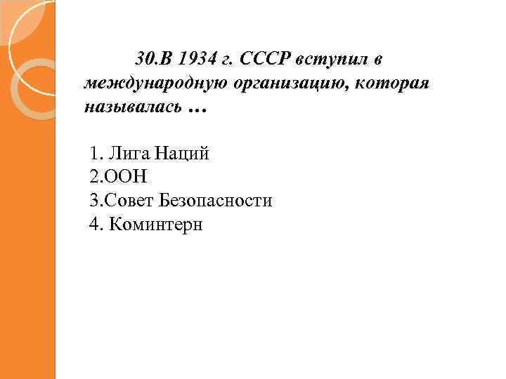 30. В 1934 г. СССР вступил в международную организацию, которая называлась … 1. Лига