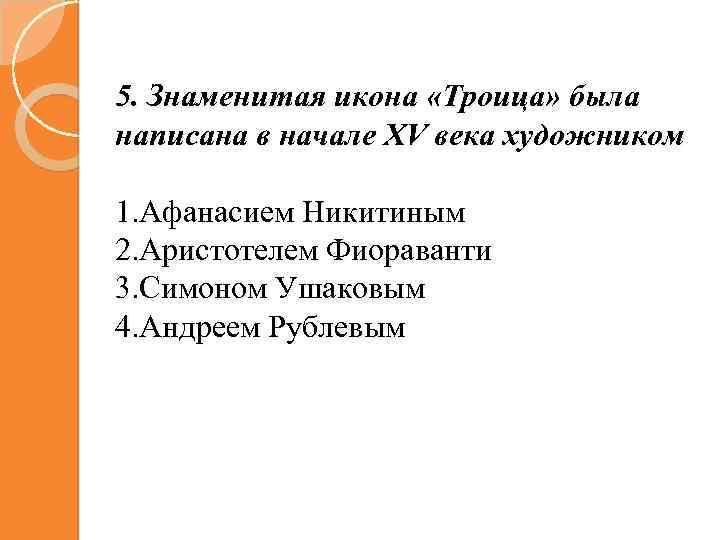 5. Знаменитая икона «Троица» была написана в начале XV века художником 1. Афанасием Никитиным