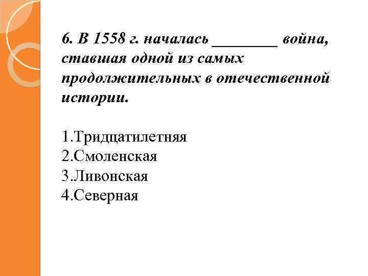 6. В 1558 г. началась ____ война, ставшая одной из самых продолжительных в отечественной