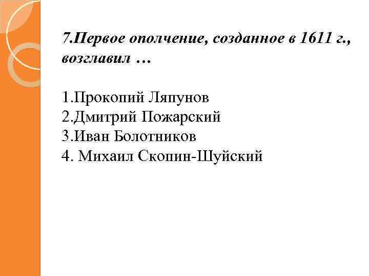 7. Первое ополчение, созданное в 1611 г. , возглавил … 1. Прокопий Ляпунов 2.