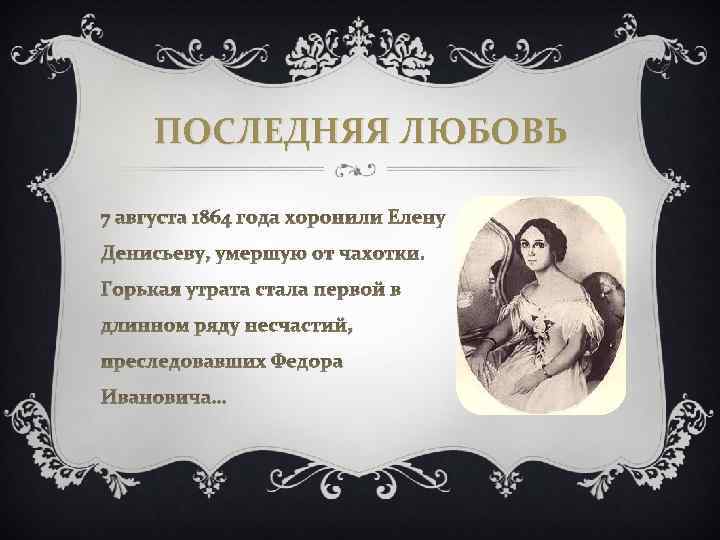 ПОСЛЕДНЯЯ ЛЮБОВЬ 7 августа 1864 года хоронили Елену Денисьеву, умершую от чахотки. Горькая утрата