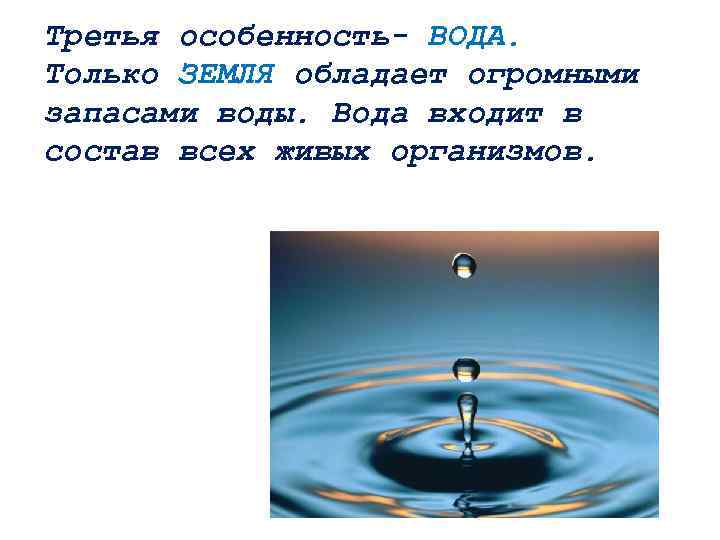 Третья особенность- ВОДА. Только ЗЕМЛЯ обладает огромными запасами воды. Вода входит в состав всех