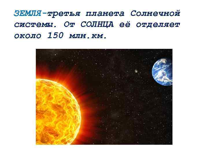 ЗЕМЛЯ-третья планета Солнечной системы. От СОЛНЦА её отделяет около 150 млн. км. 