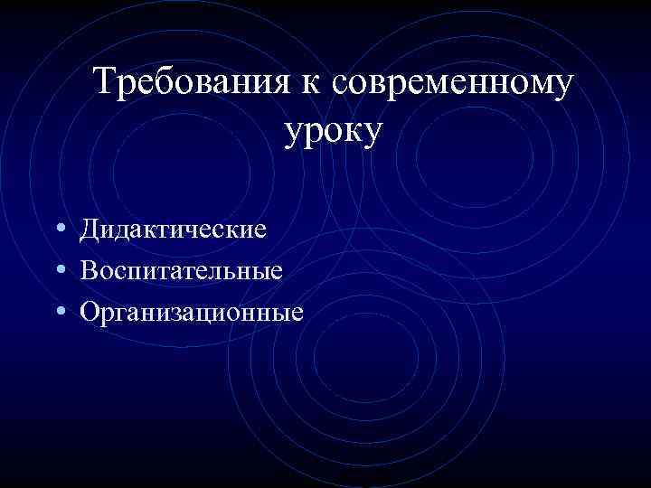 Требования к современному уроку • Дидактические • Воспитательные • Организационные 