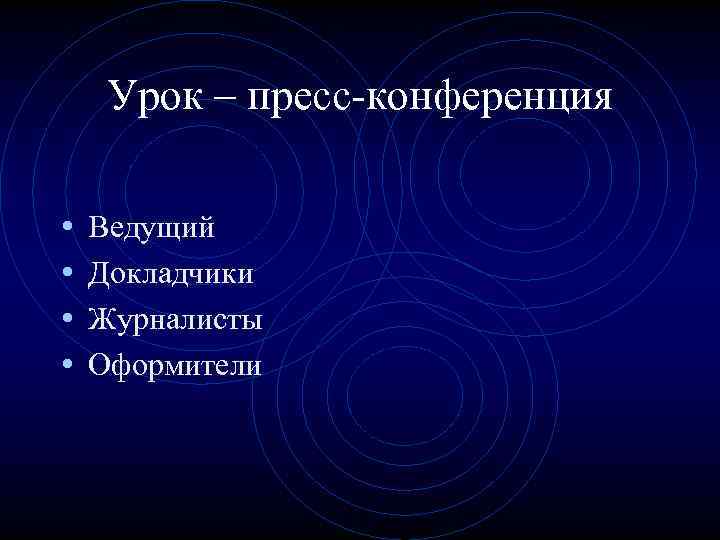 Урок – пресс-конференция • • Ведущий Докладчики Журналисты Оформители 