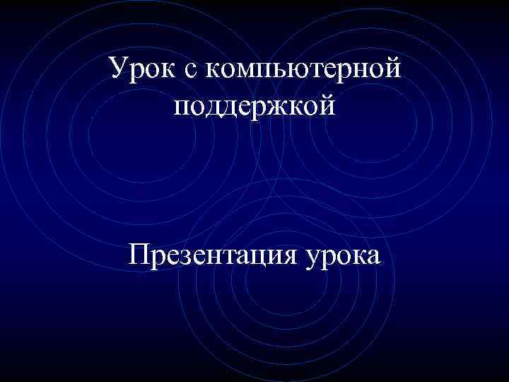 Урок с компьютерной поддержкой Презентация урока 