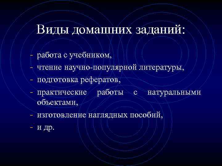 Виды домашних заданий: - работа с учебником, чтение научно-популярной литературы, подготовка рефератов, практические работы