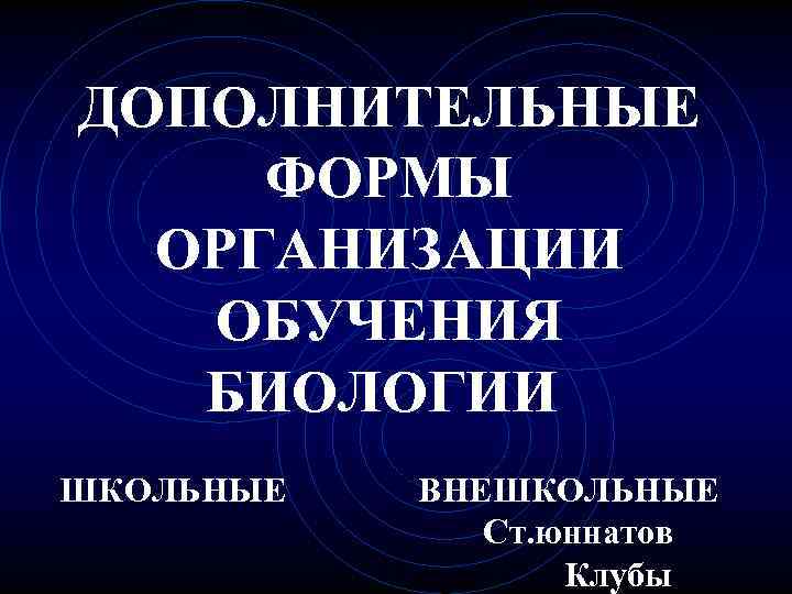 ДОПОЛНИТЕЛЬНЫЕ ФОРМЫ ОРГАНИЗАЦИИ ОБУЧЕНИЯ БИОЛОГИИ ШКОЛЬНЫЕ ВНЕШКОЛЬНЫЕ Ст. юннатов Клубы 