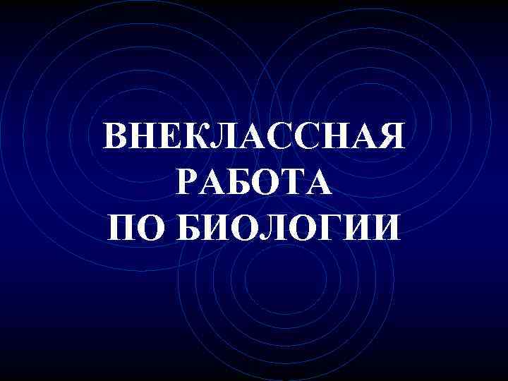 ВНЕКЛАССНАЯ РАБОТА ПО БИОЛОГИИ 