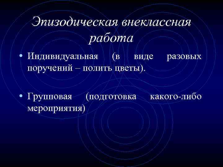 Эпизодическая внеклассная работа • Индивидуальная (в виде поручений – полить цветы). • Групповая мероприятия)