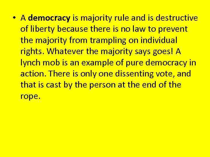  • A democracy is majority rule and is destructive of liberty because there